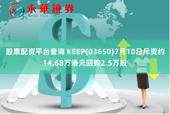 股票配资平台查询 KEEP(03650)7月10日斥资约14.68万港元回购2.5万股