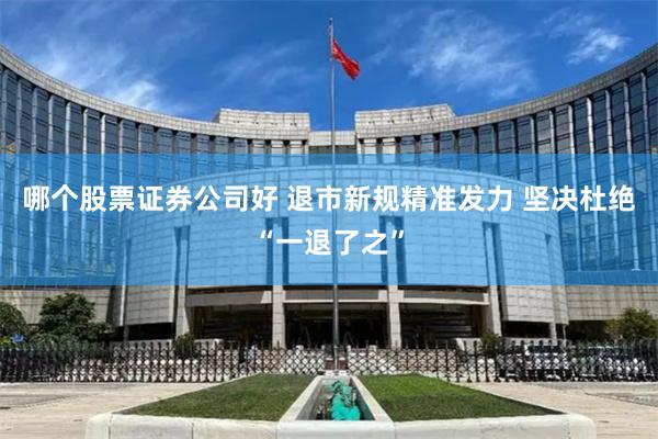 哪个股票证券公司好 退市新规精准发力 坚决杜绝“一退了之”