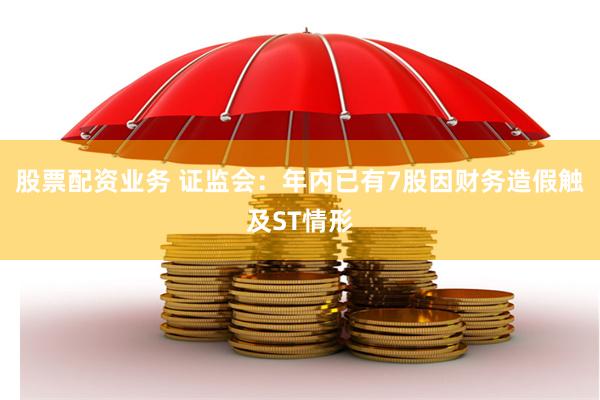 股票配资业务 证监会：年内已有7股因财务造假触及ST情形