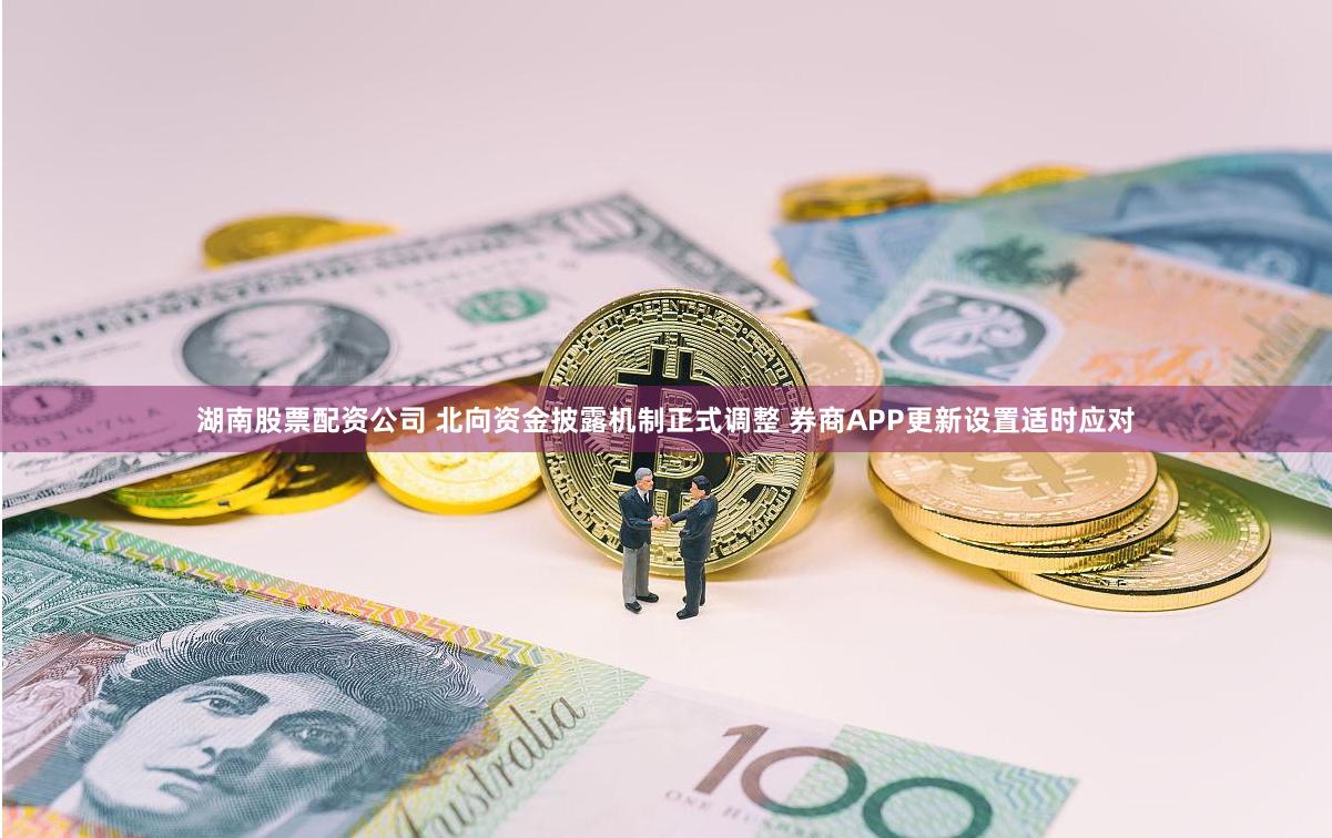 湖南股票配资公司 北向资金披露机制正式调整 券商APP更新设置适时应对