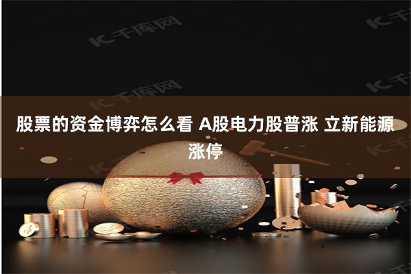 股票的资金博弈怎么看 A股电力股普涨 立新能源涨停