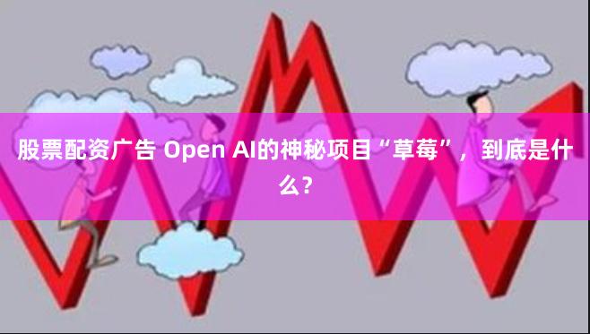 股票配资广告 Open AI的神秘项目“草莓”，到底是什么？