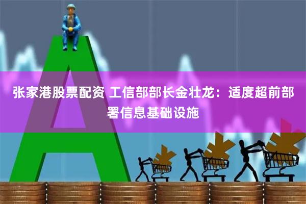 张家港股票配资 工信部部长金壮龙：适度超前部署信息基础设施