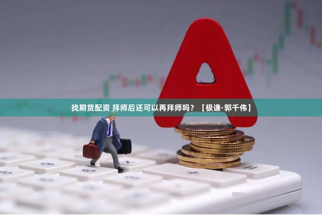 找期货配资 拜师后还可以再拜师吗？【极谦·郭千伟】