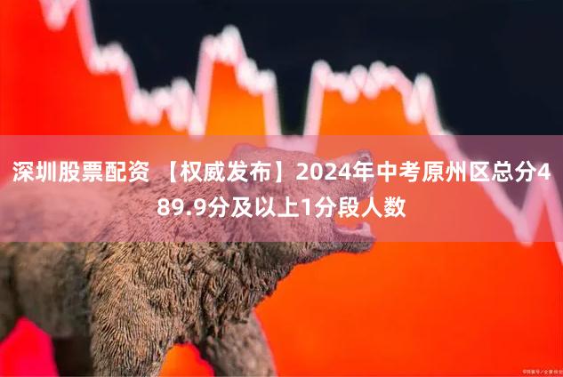 深圳股票配资 【权威发布】2024年中考原州区总分489.9分及以上1分段人数