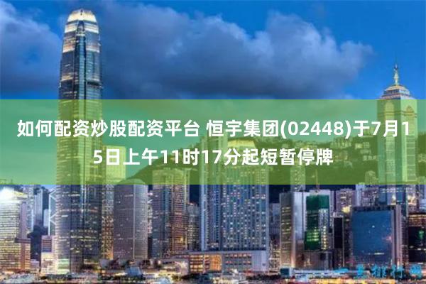 如何配资炒股配资平台 恒宇集团(02448)于7月15日上午11时17分起短暂停牌