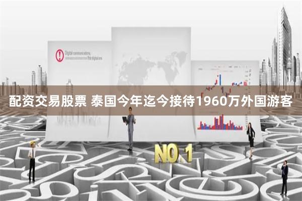 配资交易股票 泰国今年迄今接待1960万外国游客