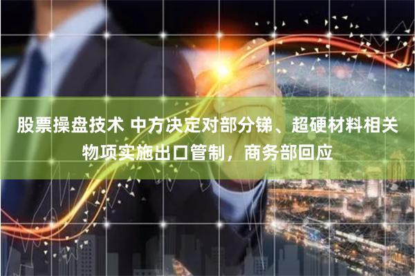 股票操盘技术 中方决定对部分锑、超硬材料相关物项实施出口管制，商务部回应