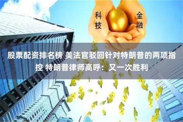 股票配资排名榜 美法官驳回针对特朗普的两项指控 特朗普律师高呼：又一次胜利