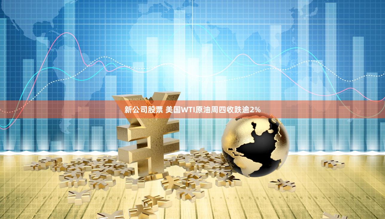 新公司股票 美国WTI原油周四收跌逾2%