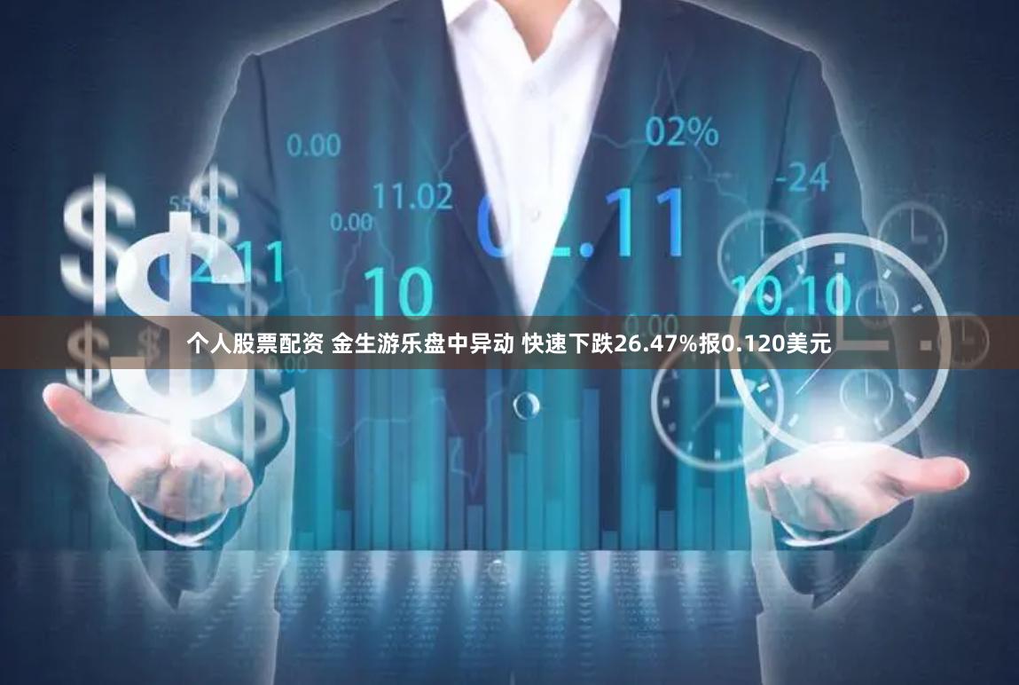 个人股票配资 金生游乐盘中异动 快速下跌26.47%报0.120美元