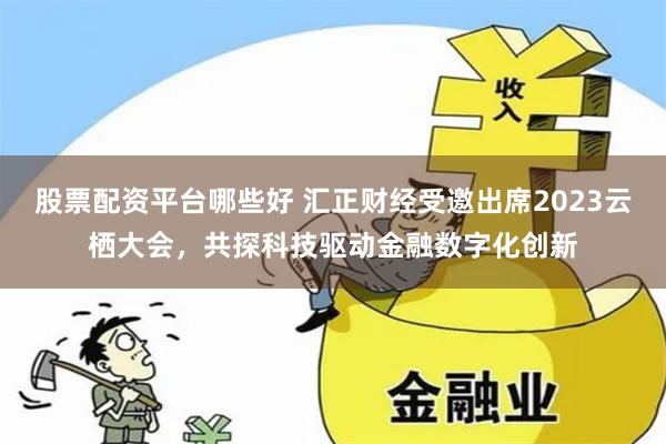 股票配资平台哪些好 汇正财经受邀出席2023云栖大会，共探科技驱动金融数字化创新