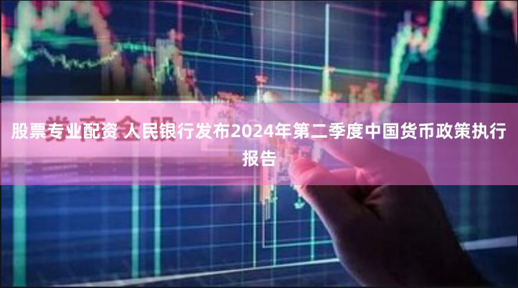 股票专业配资 人民银行发布2024年第二季度中国货币政策执行报告