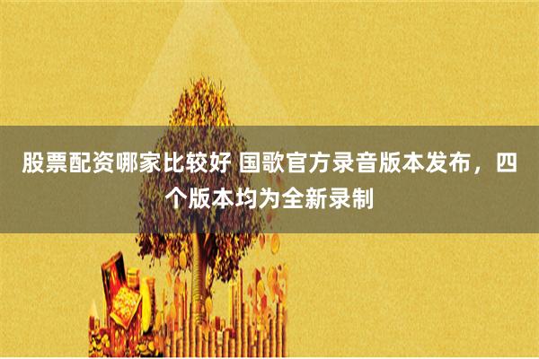 股票配资哪家比较好 国歌官方录音版本发布，四个版本均为全新录制