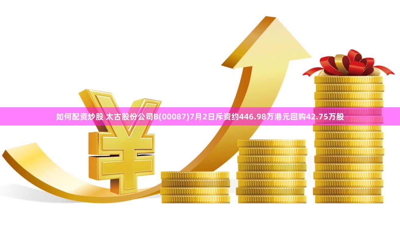 如何配资炒股 太古股份公司B(00087)7月2日斥资约446.98万港元回购42.75万股