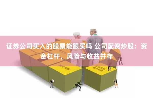证券公司买入的股票能跟买吗 公司配资炒股：资金杠杆，风险与收益并存