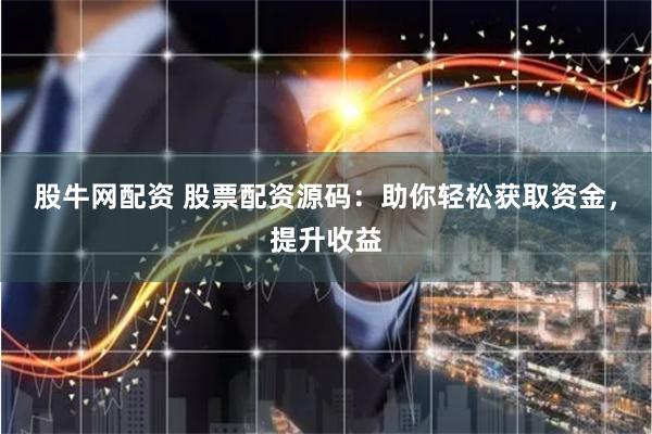 股牛网配资 股票配资源码：助你轻松获取资金，提升收益