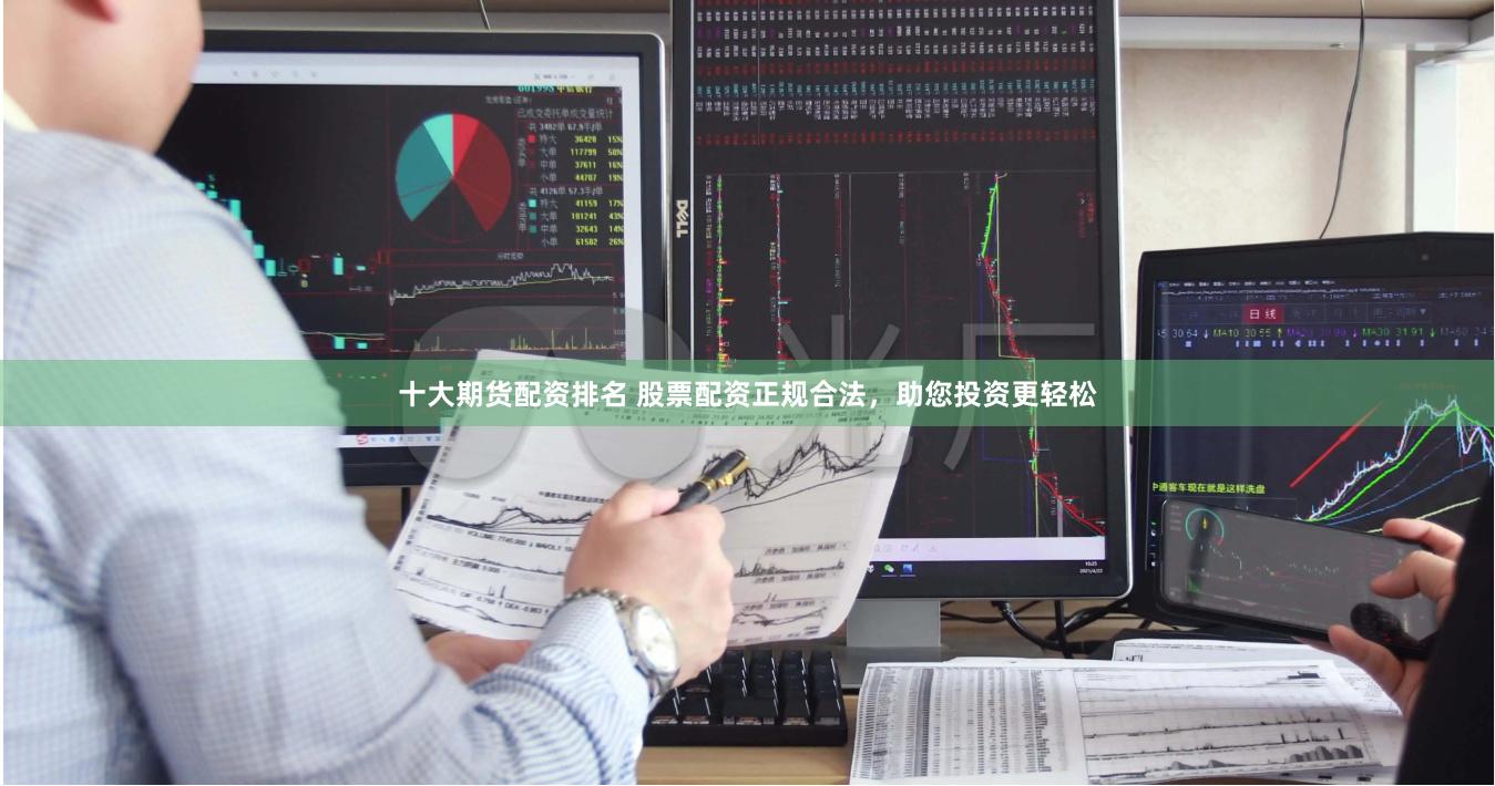 十大期货配资排名 股票配资正规合法，助您投资更轻松