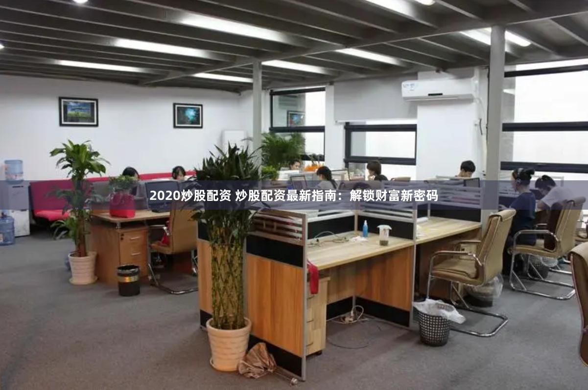 2020炒股配资 炒股配资最新指南：解锁财富新密码