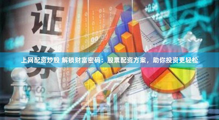 上网配资炒股 解锁财富密码：股票配资方案，助你投资更轻松