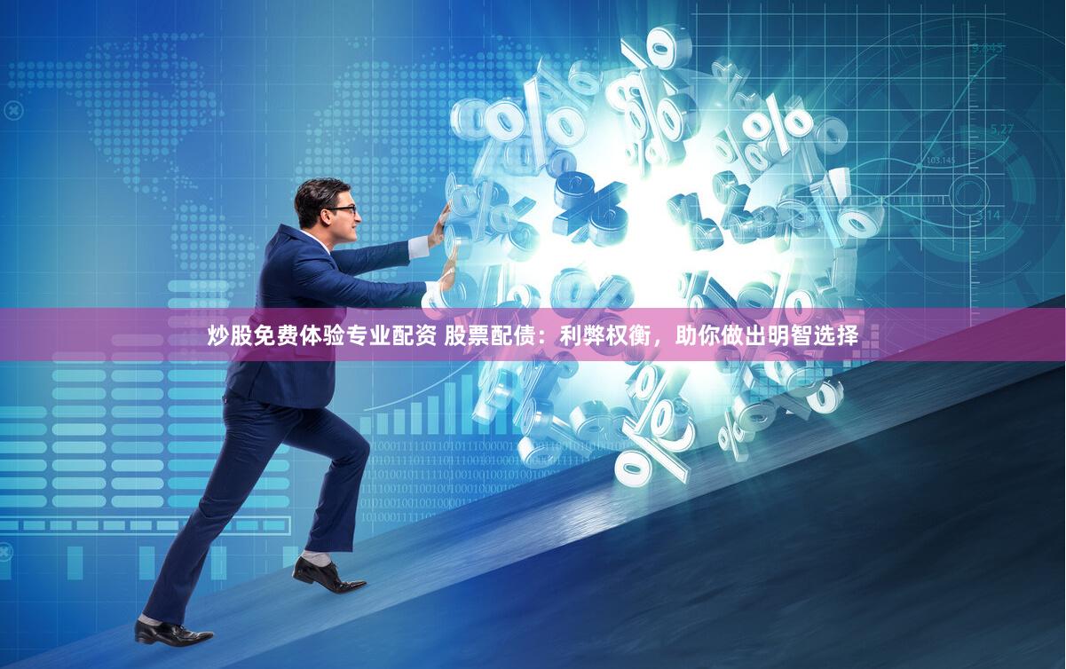炒股免费体验专业配资 股票配债：利弊权衡，助你做出明智选择