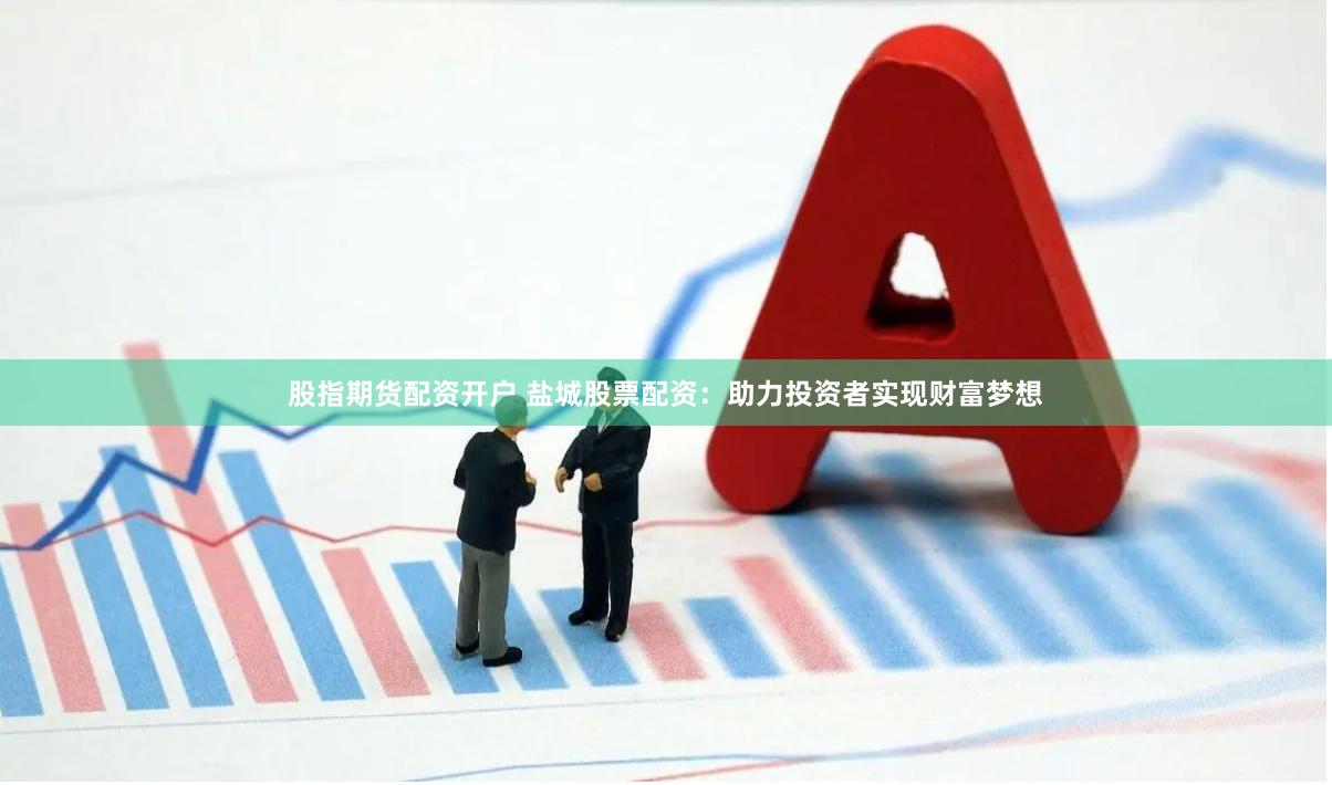 股指期货配资开户 盐城股票配资：助力投资者实现财富梦想