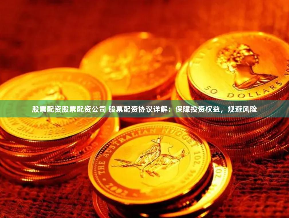 股票配资股票配资公司 股票配资协议详解：保障投资权益，规避风险