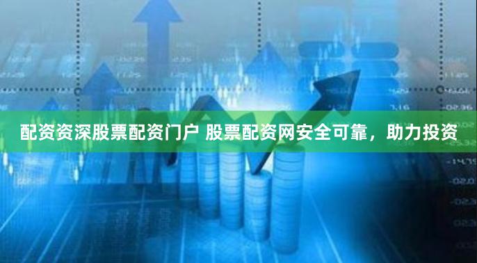 配资资深股票配资门户 股票配资网安全可靠，助力投资