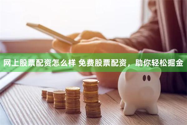 网上股票配资怎么样 免费股票配资，助你轻松掘金