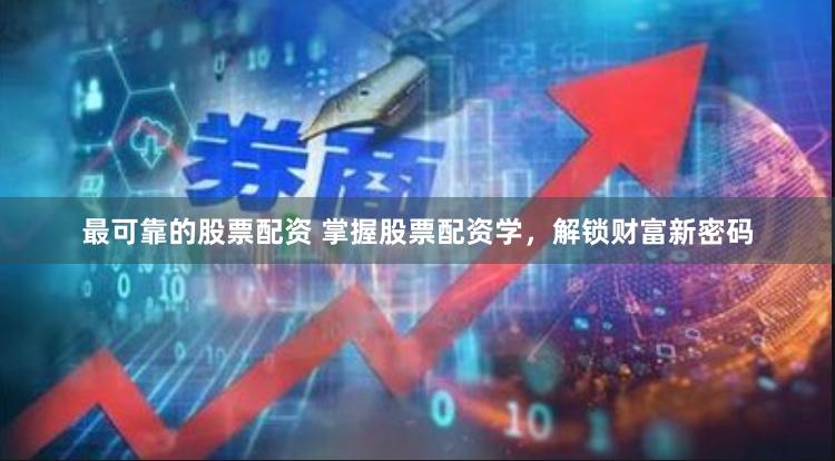 最可靠的股票配资 掌握股票配资学，解锁财富新密码