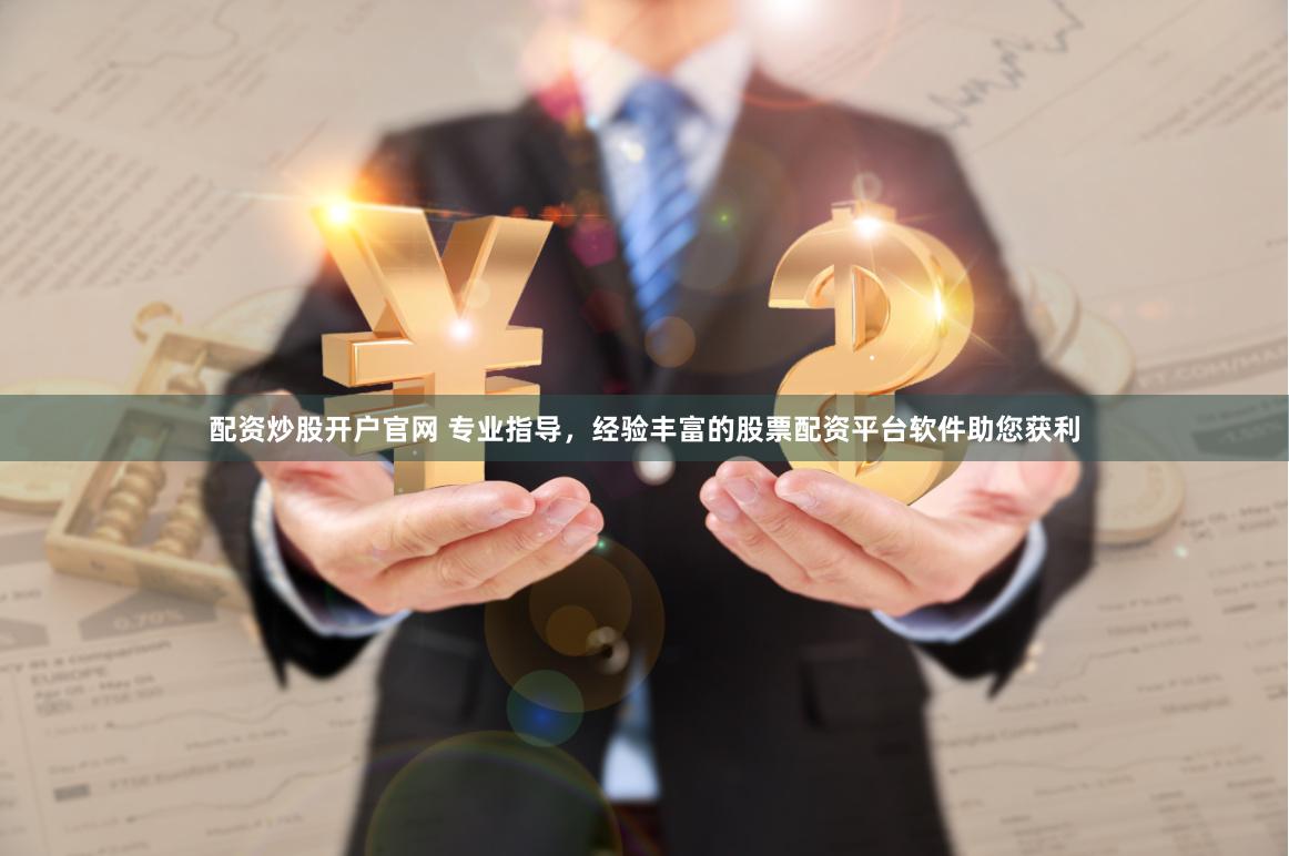 配资炒股开户官网 专业指导，经验丰富的股票配资平台软件助您获利