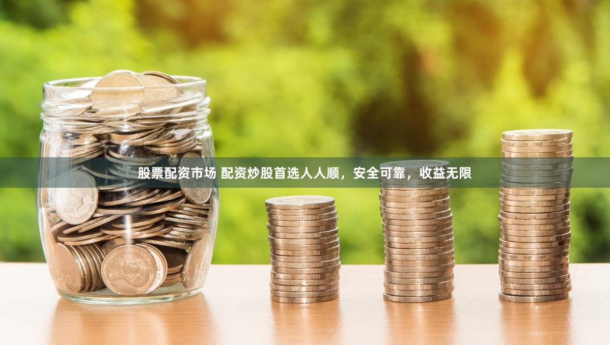 股票配资市场 配资炒股首选人人顺，安全可靠，收益无限