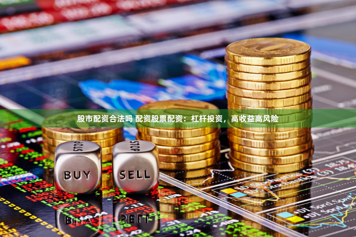 股市配资合法吗 配资股票配资：杠杆投资，高收益高风险