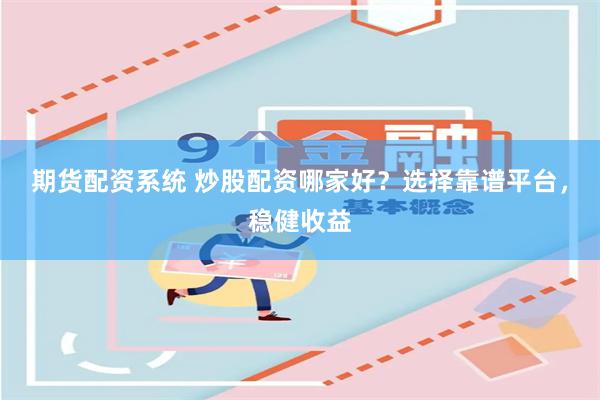 期货配资系统 炒股配资哪家好？选择靠谱平台，稳健收益
