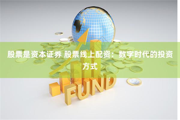 股票是资本证券 股票线上配资：数字时代的投资方式