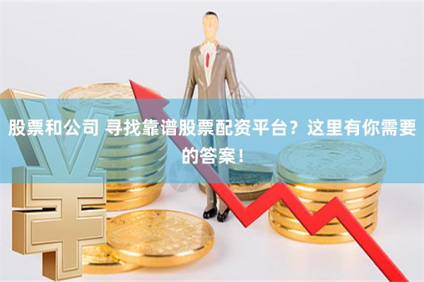 股票和公司 寻找靠谱股票配资平台？这里有你需要的答案！