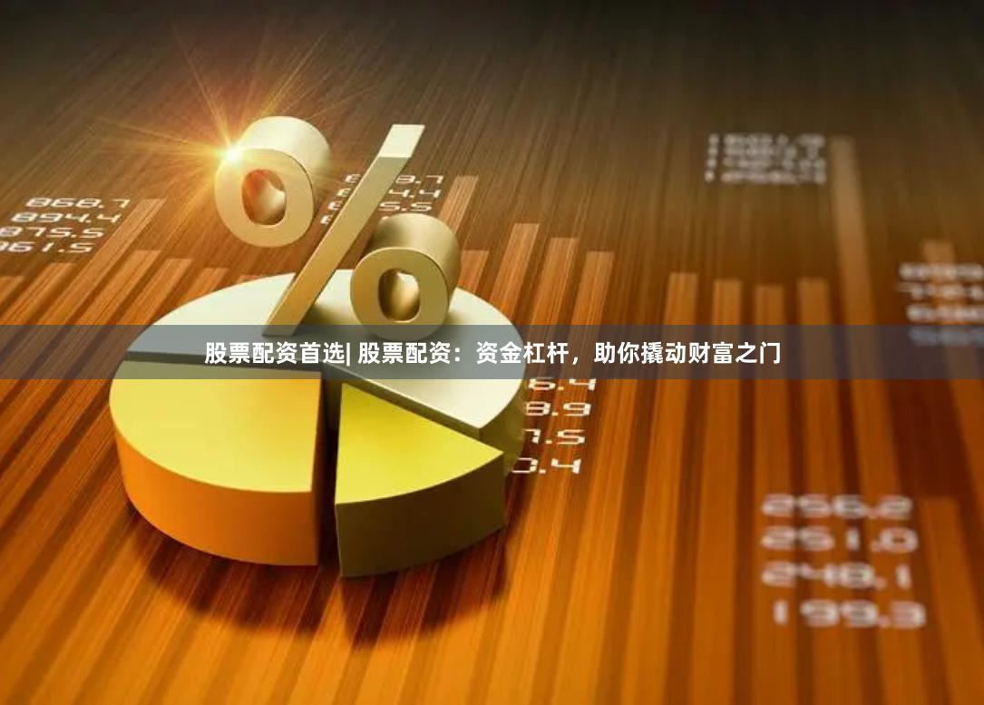 股票配资首选| 股票配资：资金杠杆，助你撬动财富之门