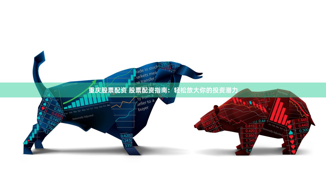 重庆股票配资 股票配资指南：轻松放大你的投资潜力