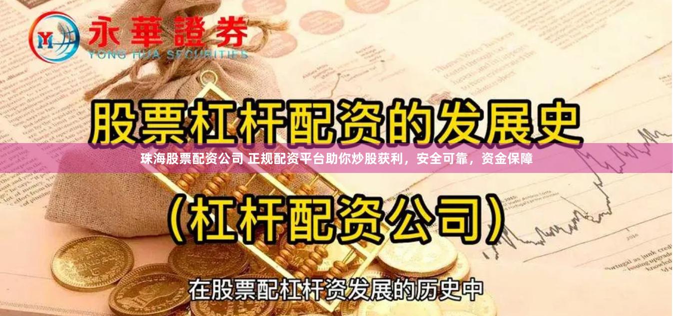 珠海股票配资公司 正规配资平台助你炒股获利，安全可靠，资金保障