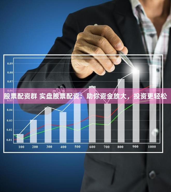 股票配资群 实盘股票配资：助你资金放大，投资更轻松