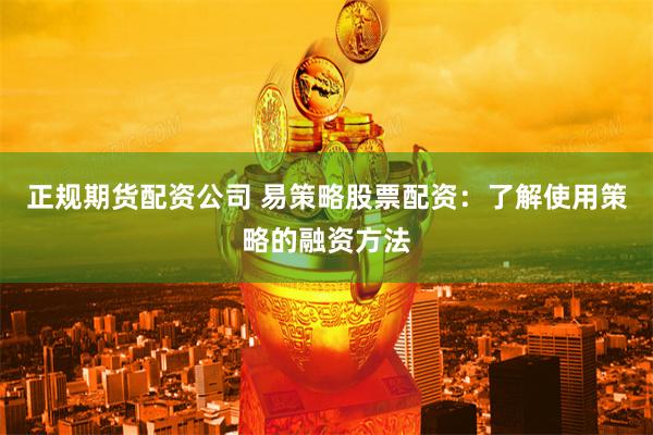 正规期货配资公司 易策略股票配资：了解使用策略的融资方法