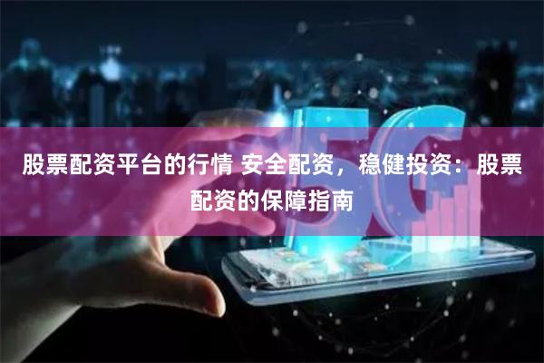 股票配资平台的行情 安全配资，稳健投资：股票配资的保障指南