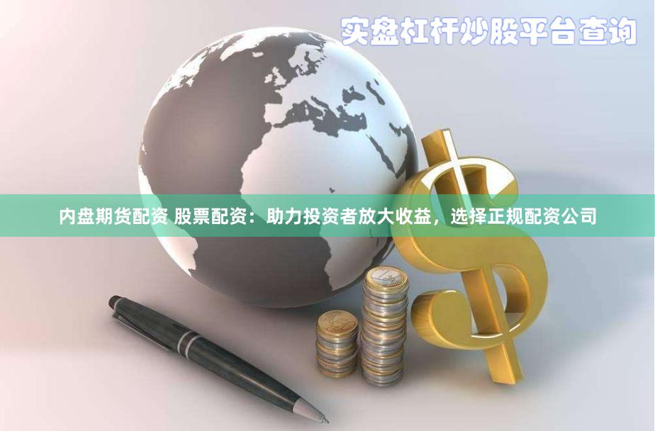 内盘期货配资 股票配资：助力投资者放大收益，选择正规配资公司